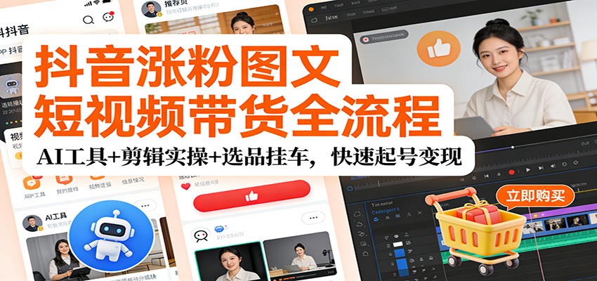 抖音涨粉图文短视频带货全流程，AI工具+剪辑实操+选品挂车，快速起号变现-汇课新知资源网