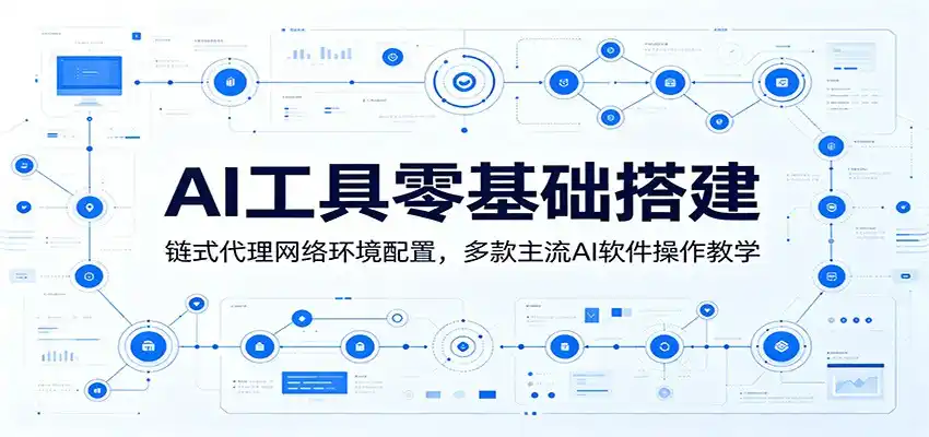 AI工具零基础搭建：链式代理网络环境配置，多款主流AI软件操作教学-汇课新知资源网