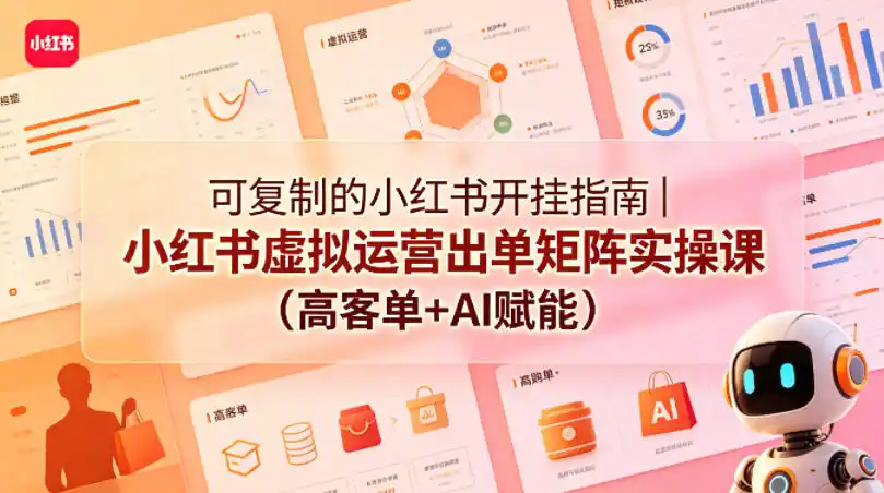 可复制的小红书开挂指南|小红书虚拟运营出单矩阵实操课(高客单+AI赋能)-汇课新知资源网