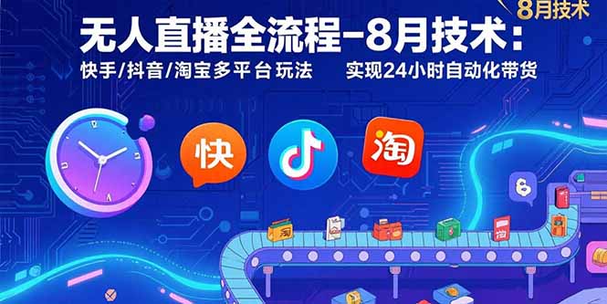 无人直播全流程-8月技术：快手/抖音/淘宝多平台玩法 实现24小时自动化带货-汇课新知资源网