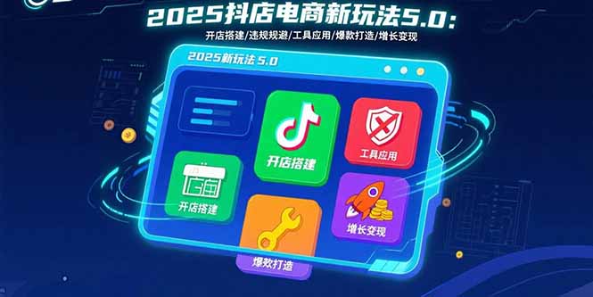 2025抖店电商新玩法5.0：开店搭建/违规规避/工具应用,快速掌握基础运营…-汇课新知资源网