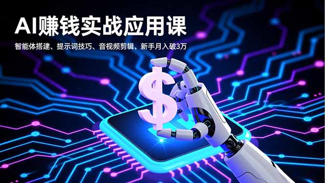 AI赚钱实战应用课，智能体搭建、提示词技巧、音视频剪辑，新手月入破3万-汇课新知资源网
