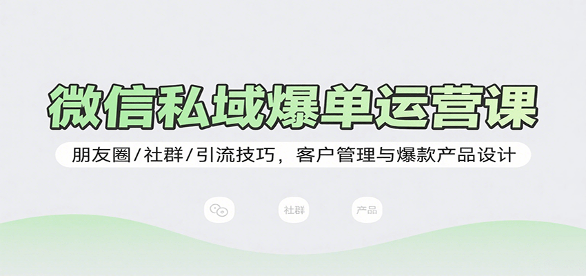 微信私域爆单运营课：朋友圈/社群/引流技巧，客户管理与爆款产品设计-汇课新知资源网