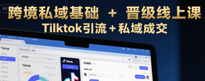 跨境私域基础+晋级线上课，Tilktok引流+私域成交-汇课新知资源网