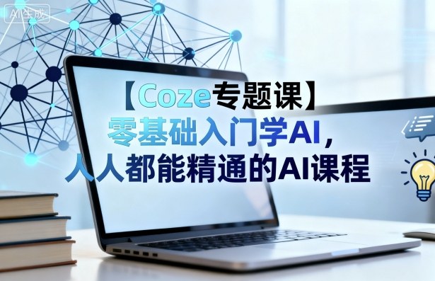 【Coze专题课】零基础入门学AI,人人都能精通的AI课程-汇课新知资源网