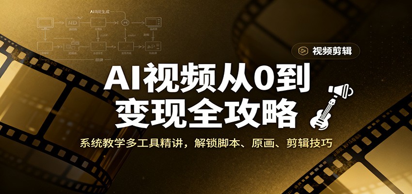 AI视频从0到变现全攻略,系统教学多工具精讲,解锁脚本、原画、剪辑技巧-汇课新知资源网