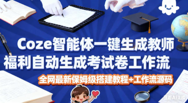 Coze智能体一键生成教师福利自动生成考试试卷工作流,全网最新保姆级搭建教程+工作流源码-汇课新知资源网