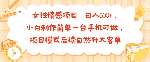 女性情感项目 小白制作简单一台手机可做 项目模式后续自然升大客单 日入6张-汇课新知资源网
