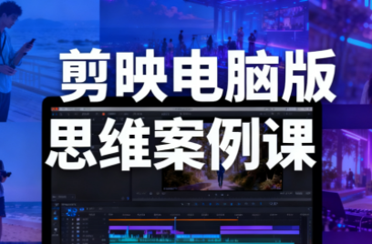 星创·剪映电脑版思维案例课(更新11月)-汇课新知资源网