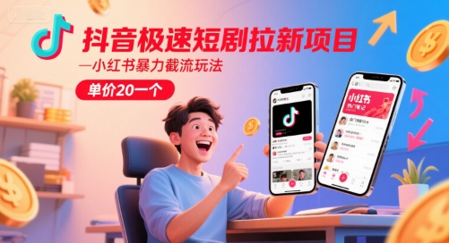 抖音极速短剧拉新项目，小红书暴力截流玩法，单价20一个-汇课新知资源网