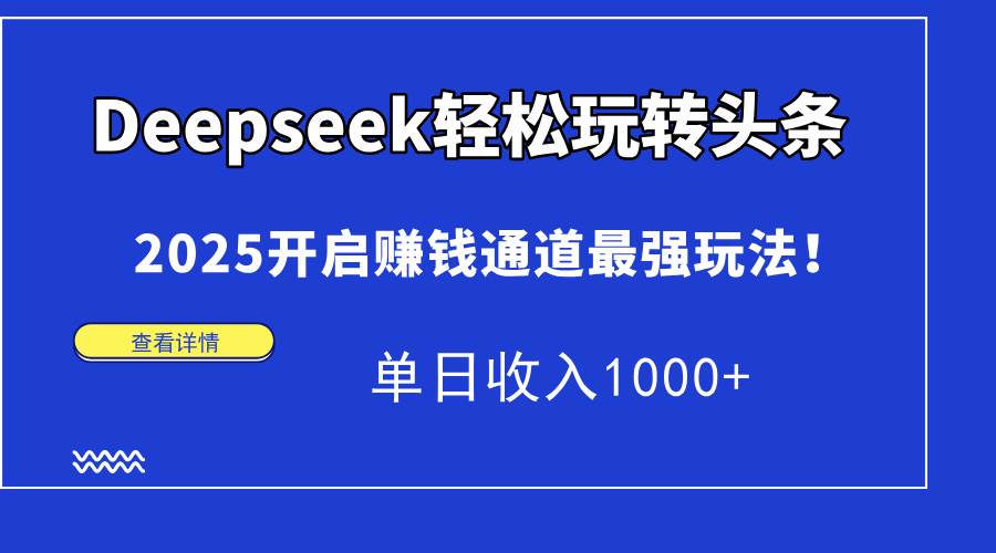 (15084期)Deepseek轻松玩转头条,2025开启赚钱通道最强玩法!单日收入1000+-汇课新知资源网