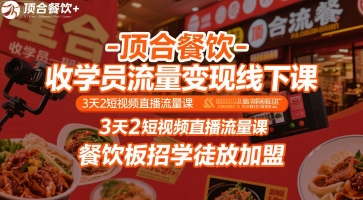 顶合餐饮-收学员流量变现线下课，3天2短视频直播流量课，餐饮板招学徒放加盟-汇课新知资源网