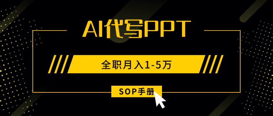 AI代写之高效制作PPT，永不失业副业兼职，全职月入1-5万【SOP手册】-汇课新知资源网