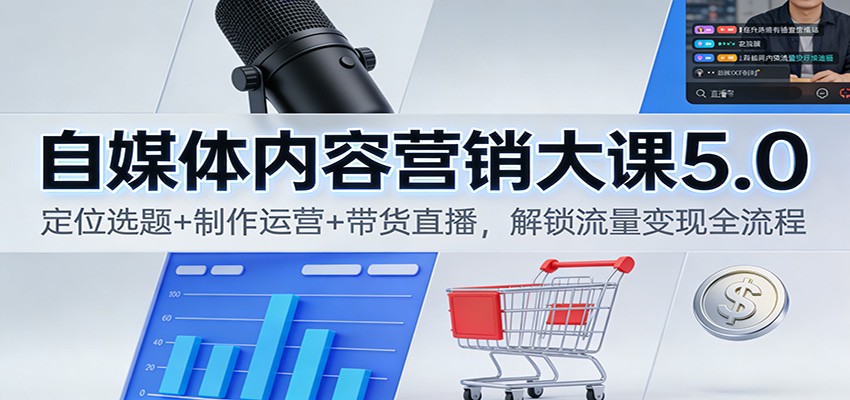 自媒体内容营销大课5.0:定位选题+制作运营+带货直播,解锁流量变现全流程-汇课新知资源网