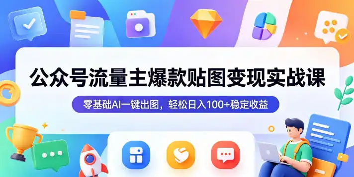 公众号流量主爆款贴图变现实战课，零基础AI一键出图，轻松日入100+稳定收益-汇课新知资源网