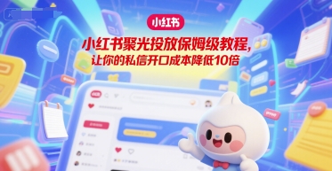 小红书聚光投放保姆级教程，让你的私信开口成本降低10倍-汇课新知资源网