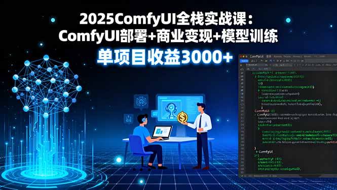 2025ComfyUI全栈实战课:ComfyUI部署+商业变现+模型训练,单项目收益3000+-汇课新知资源网