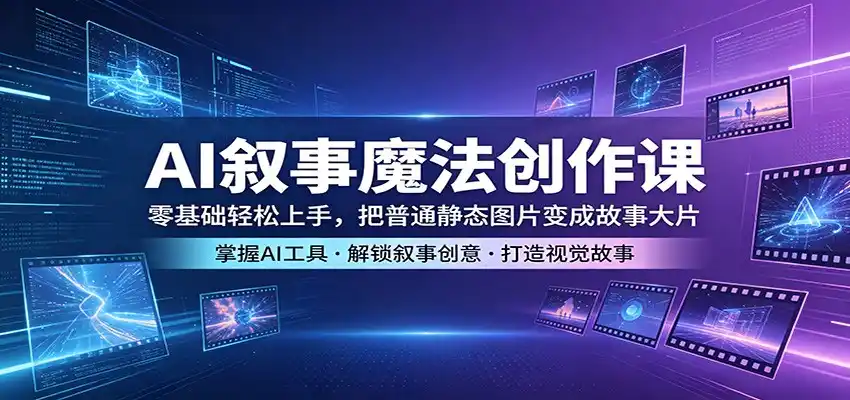 AI叙事魔法创作课:零基础轻松上手,把普通静态图片变成故事大片-汇课新知资源网