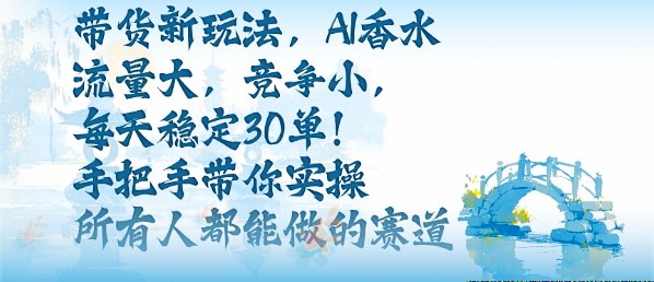 带货新玩法,AI香水,流量大,竞争小,每天稳定30单,手把手带你实操所有人都能做的赛道-汇课新知资源网