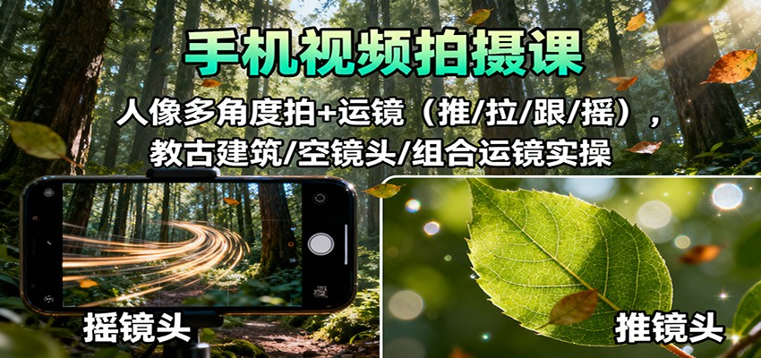手机视频拍摄课:人像多角度拍+运镜(推/拉/跟/摇),古建筑/空镜头/组合运镜实操-汇课新知资源网