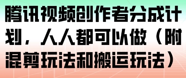 腾讯视频创作者分成计划,人人都可以做(附混剪玩法和搬运玩法)-汇课新知资源网