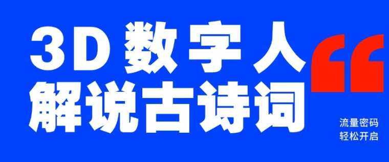 蓝海爆款!仅用一个AI工具,制作3D数字人解说古诗词,开启流量密码-汇课新知资源网