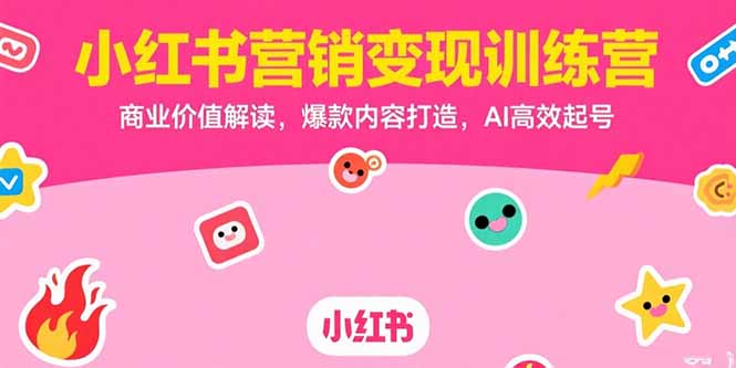 小红书营销变现训练营，商业价值解读，爆款内容打造，AI高效起号-汇课新知资源网