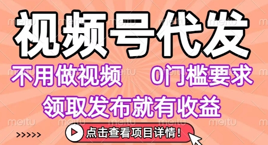 视频号代发，不用剪辑不用做视频，0门槛要求，领取发布就有收益，任务没有无上限，小白轻松上手【揭秘】-汇课新知资源网