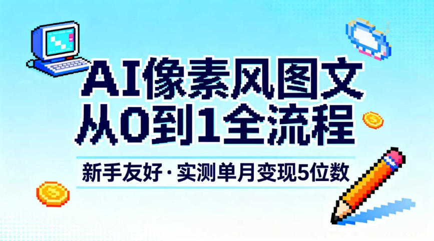 AI像素风图文从0到1全流程，新手友好，实测单月变现5位数-汇课新知资源网