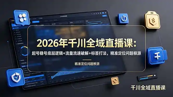 2026年千川全域直播课:起号稳号底层逻辑+流量流速破解+标签打法,精准定位问题根源-汇课新知资源网
