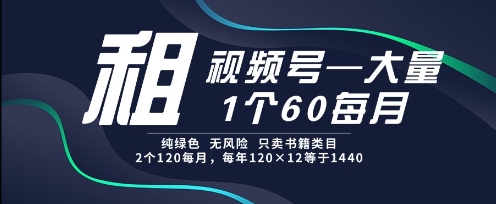 租视频号，一个60每月，2个120.纯绿色、无风险，常年租【揭秘】-汇课新知资源网