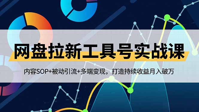 网盘拉新工具号实战课，内容SOP+被动引流+多端变现，打造持续收益月入破万-汇课新知资源网