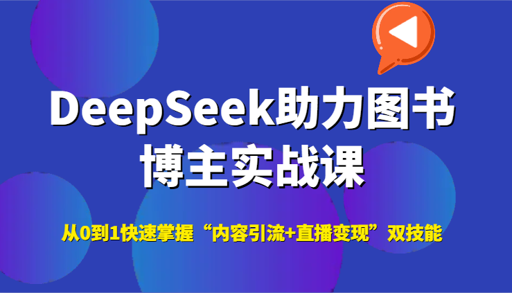DeepSeek助力图书博主实战课，从0到1快速掌握“内容引流+直播变现”双技能-汇课新知资源网