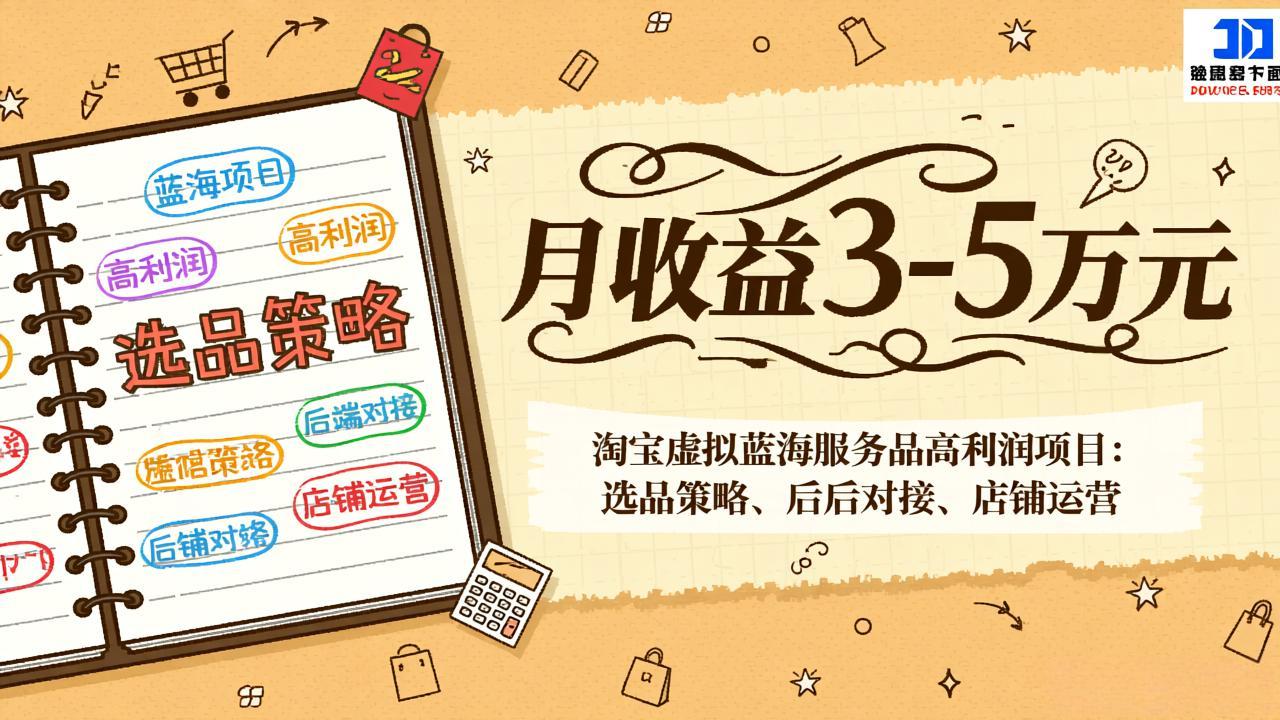 淘宝虚拟蓝海服务品高利润项目：选品策略、后端对接、店铺运营，月收益可达3-5万元-汇课新知资源网