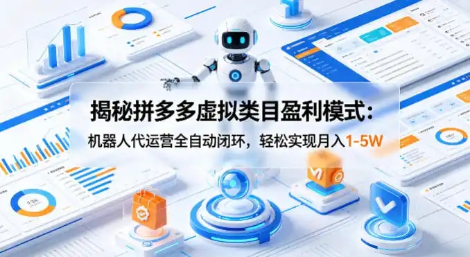 揭秘拼多多虚拟类目盈利模式:机器人代运营全自动闭环,轻松实现月入1-5W-汇课新知资源网