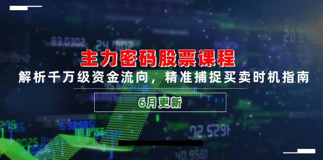 主力密码股票课程，解析千万级资金流向，精准捕捉买卖时机指南(6月更新-汇课新知资源网