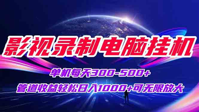影视录制电脑挂机单机每天300+管道收益轻松日入1000+可矩阵无限放大-汇课新知资源网