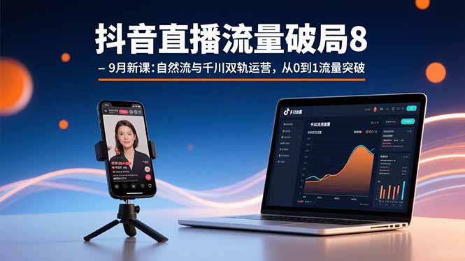 抖音直播流量破局8-9月新课：自然流与千川双轨运营，从0到1流量突破-汇课新知资源网