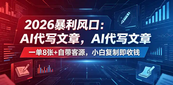 2026暴利风口:AI代写文章,一单800+自带客源,小白复制即收钱【揭秘】-汇课新知资源网