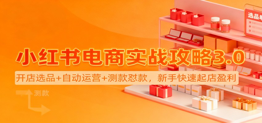 小红书电商实战攻略3.0:开店选品+自动运营+测款怼款,新手快速起店盈利-汇课新知资源网