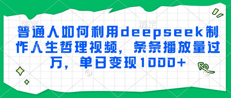 普通人如何利用deepseek制作人生哲理视频,条条播放量过万,单日变现1000+-汇课新知资源网