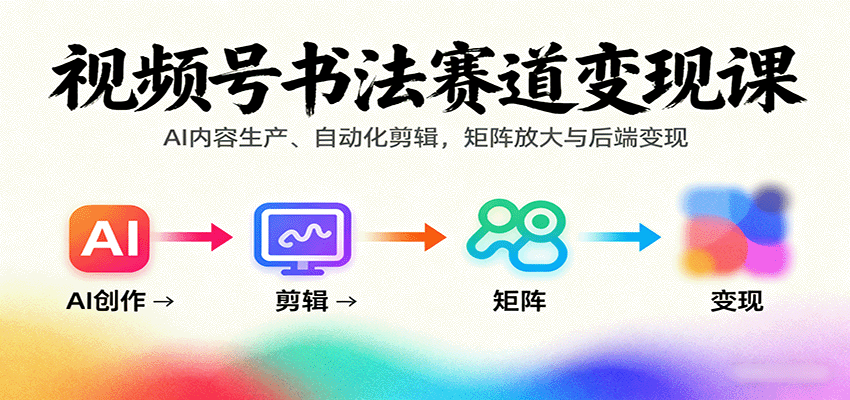 视频号书法赛道变现课:AI内容生产、自动化剪辑,矩阵放大与后端变现-汇课新知资源网