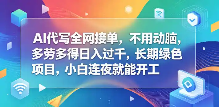AI代写全网接单,不用动脑,多劳多得日入过千,长期绿色项目,小白连夜就能开工【揭秘】-汇课新知资源网