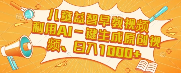儿童益智早教视频，这个赛道挣翻了，利用AI一键生成原创视频，日入1k+【揭秘】-汇课新知资源网
