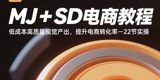 MJ+SD电商教程：低成本高质量视觉产出，提升电商转化率-22节实操-汇课新知资源网