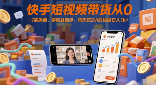 快手短视频带货从0-1实操课，零粉丝起步，每天花2小时也能日入1k+-汇课新知资源网