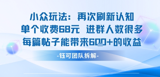 小众玩法再次刷新认知单个收费68米进群人数很多每篇帖子能带来6张的收益-汇课新知资源网