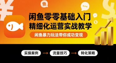 闲鱼零基础入门精细化运营实战教学，闲鱼暴力玩法带你成功变现-汇课新知资源网