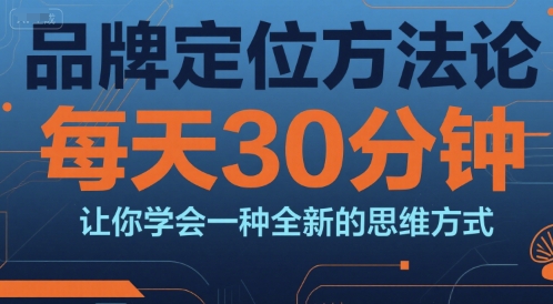 品牌定位方法论，每天30钟分让你学会一种全新的思维方式-汇课新知资源网
