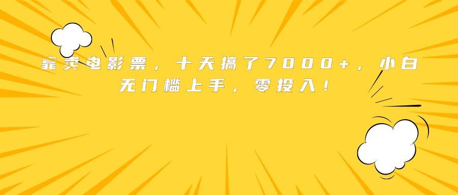 （15821期）靠卖电影票，十天搞了7000+，小白无门槛上手，零投入！-汇课新知资源网